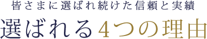 皆さまに選ばれ続けた信頼と実績 選ばれる4つの理由